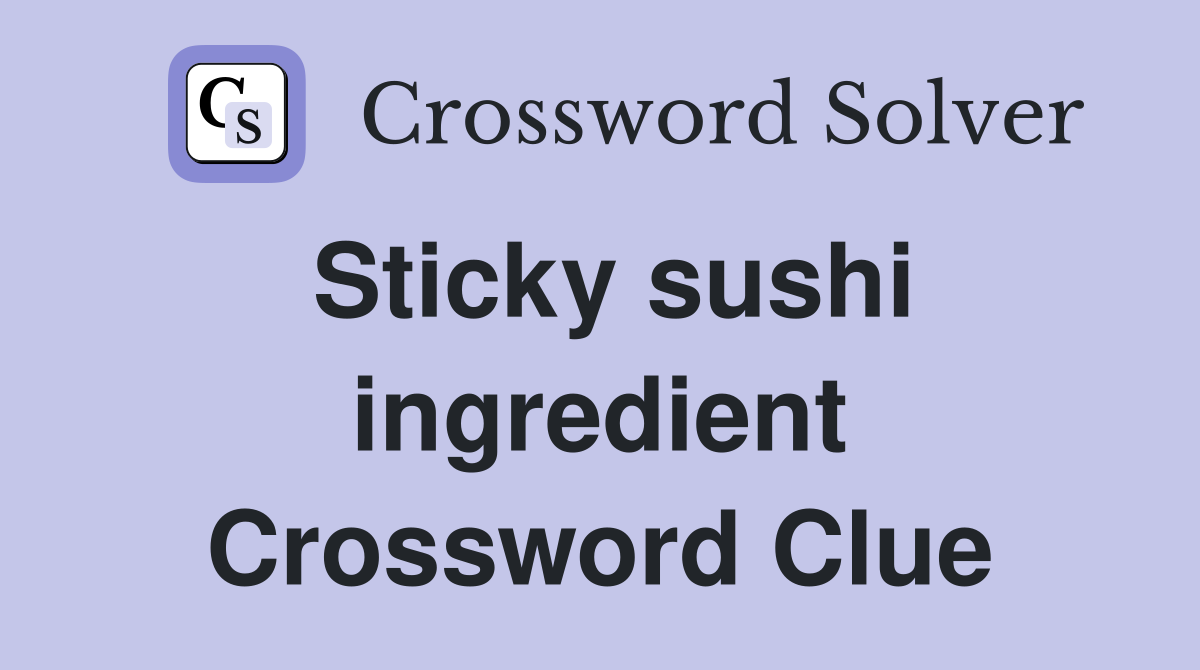 Sticky sushi ingredient Crossword Clue