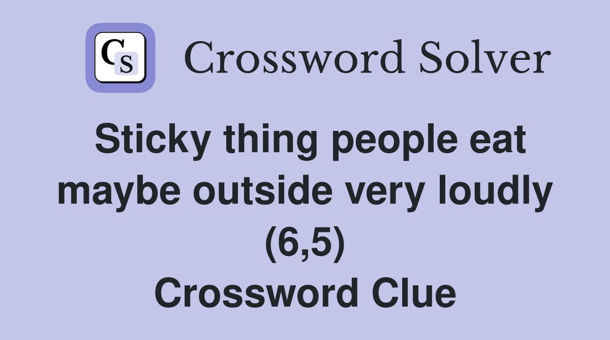 Sticky thing people eat maybe outside very loudly (6,5) Crossword Clue