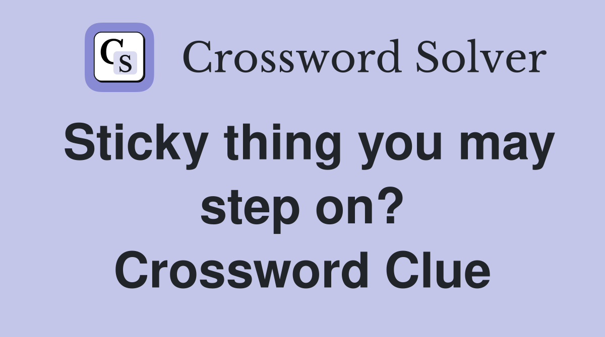 Sticky thing you may step on? Crossword Clue