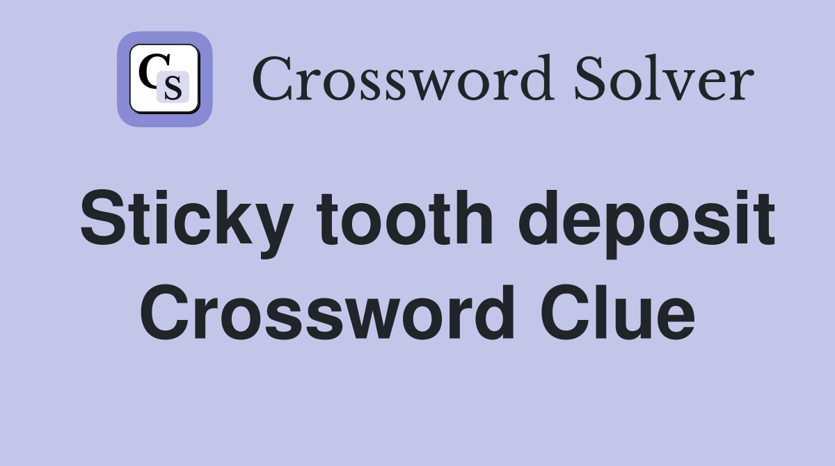 Sticky tooth deposit Crossword Clue
