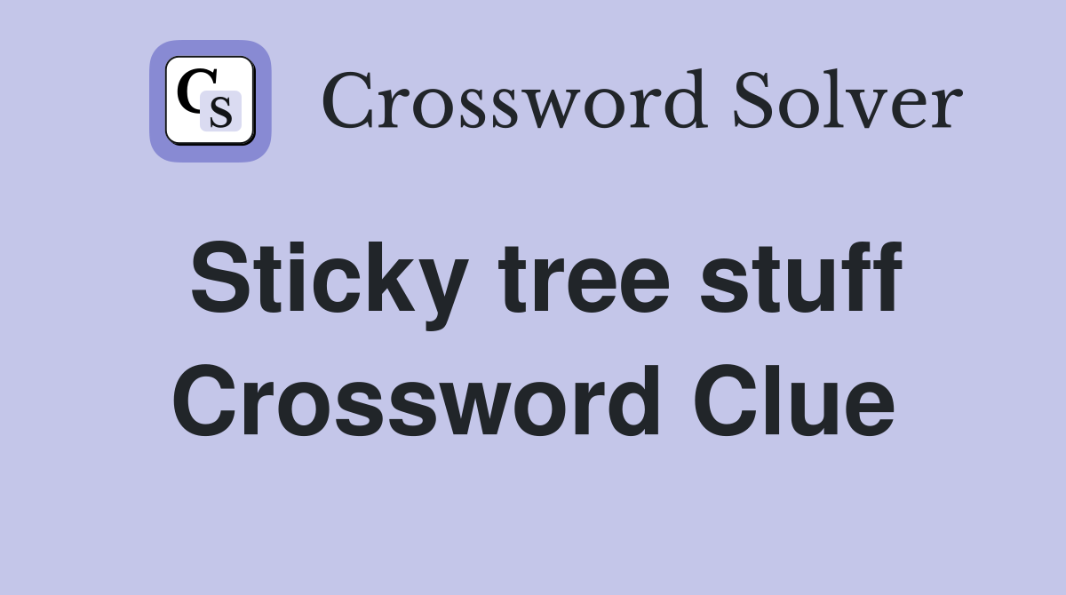 Sticky tree stuff Crossword Clue