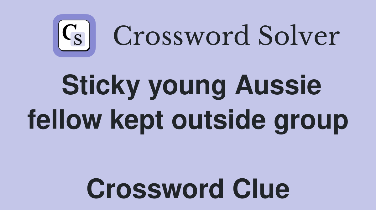 Sticky young Aussie fellow kept outside group  Crossword Clue