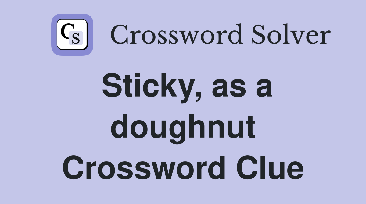 Sticky, as a doughnut Crossword Clue