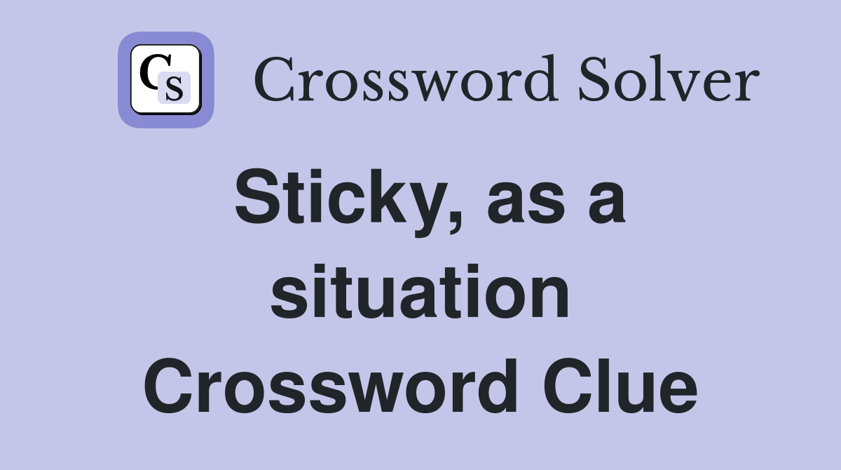 Sticky, as a situation Crossword Clue