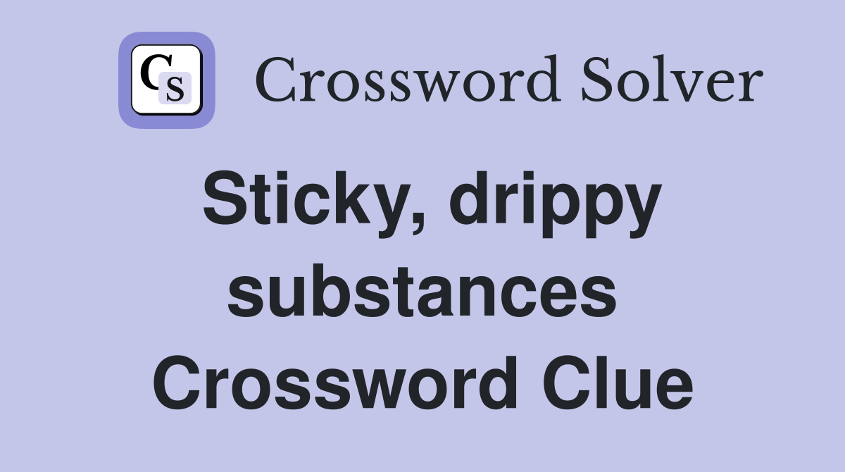 Sticky, drippy substances Crossword Clue