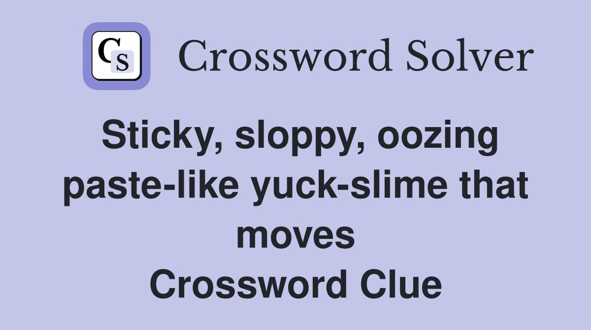 Sticky, sloppy, oozing paste-like yuck-slime that moves Crossword Clue