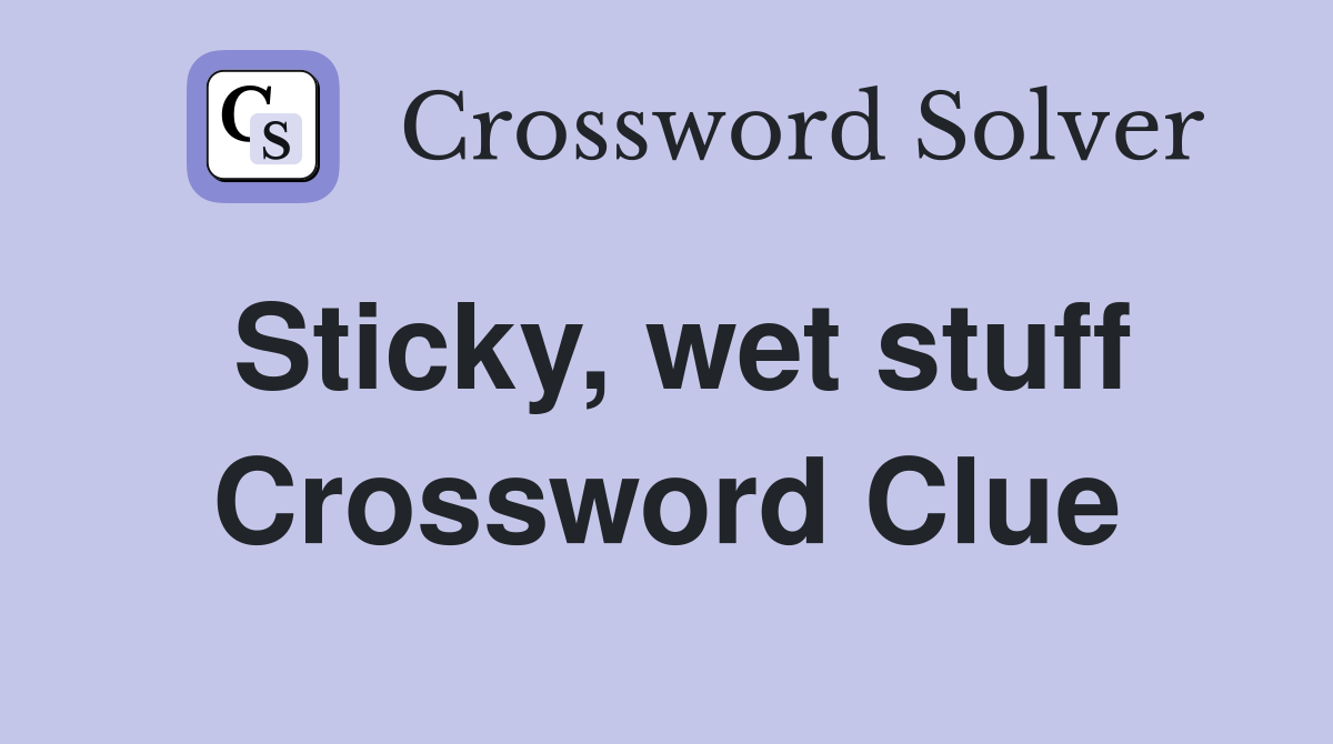 Sticky, wet stuff Crossword Clue