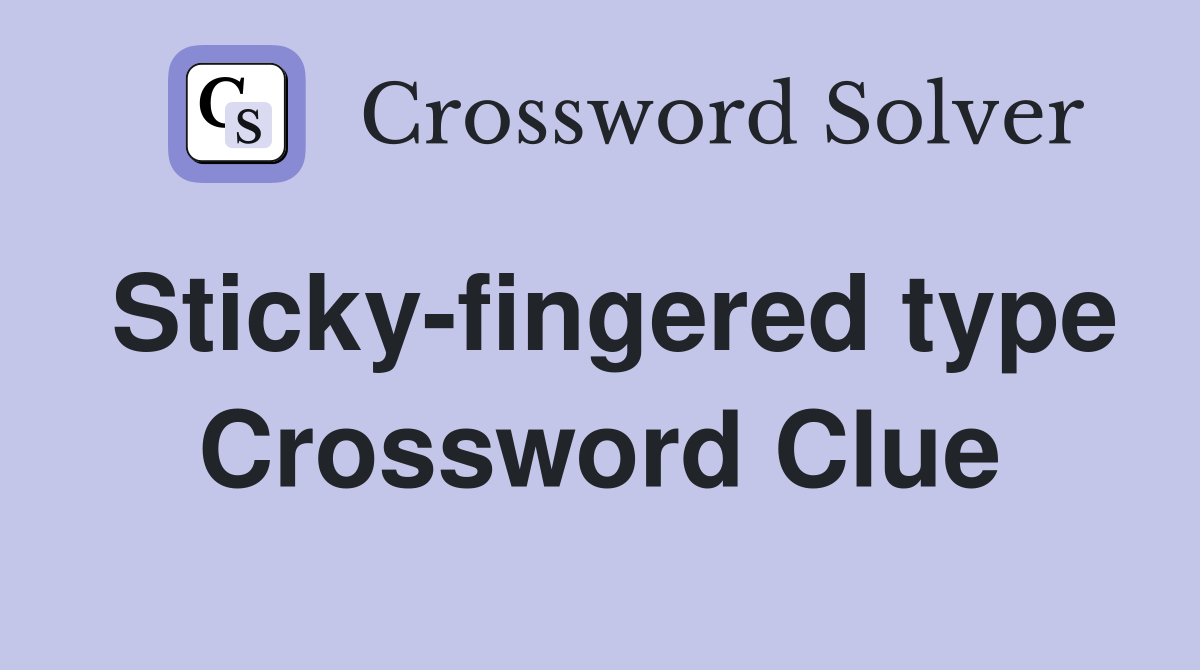 Sticky-fingered type Crossword Clue
