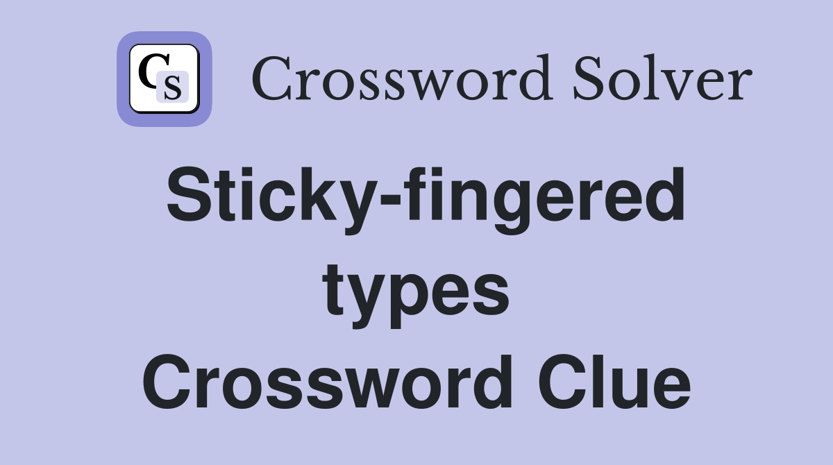 Sticky-fingered types Crossword Clue