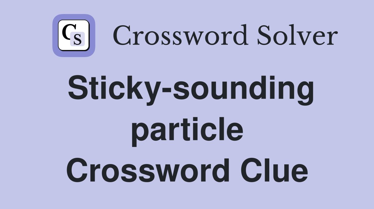 Sticky-sounding particle Crossword Clue
