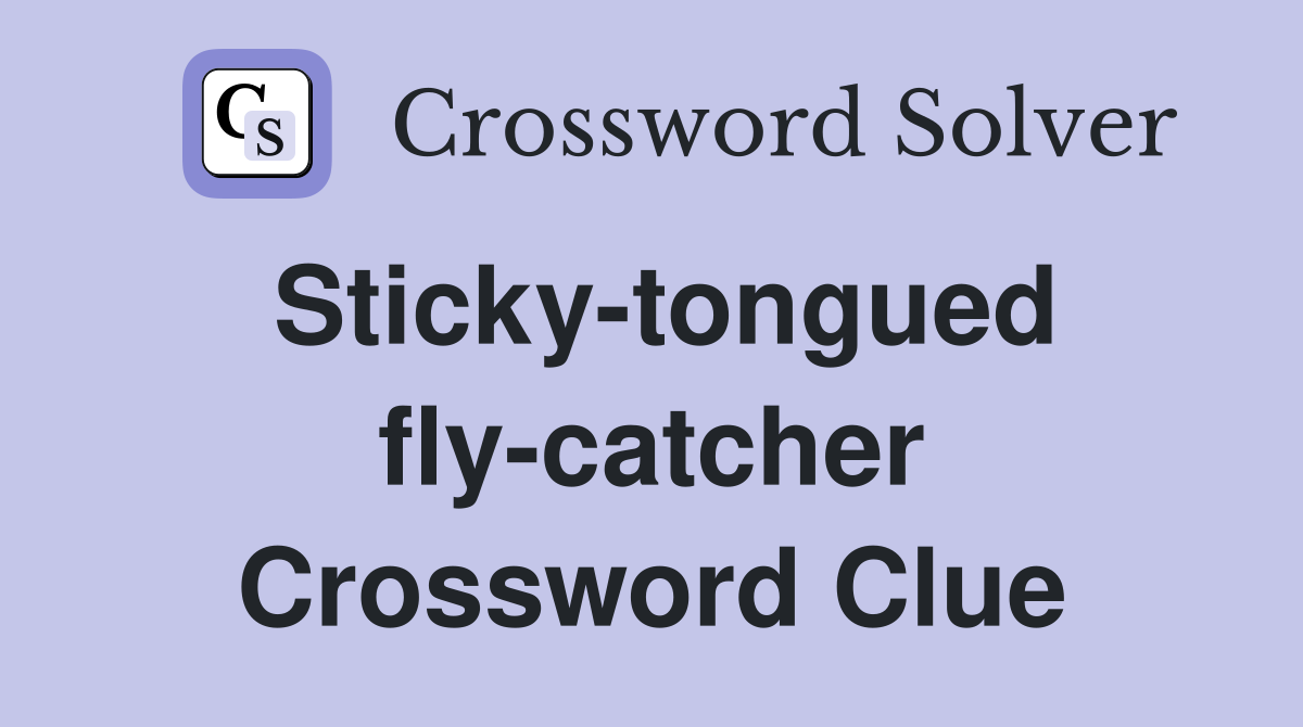 Sticky-tongued fly-catcher Crossword Clue