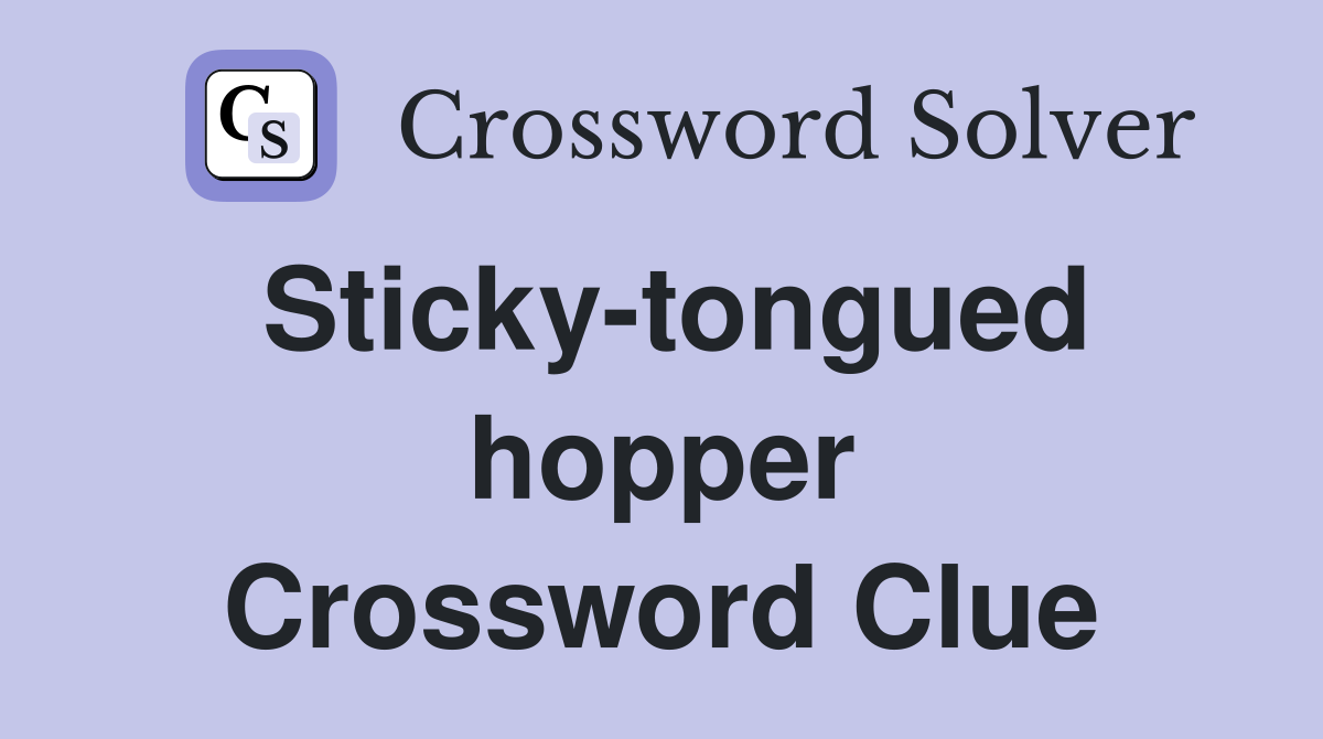 Sticky-tongued hopper Crossword Clue
