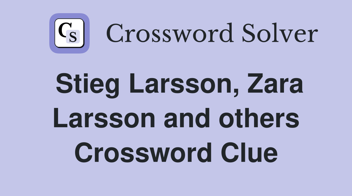 Stieg Larsson, Zara Larsson and others Crossword Clue