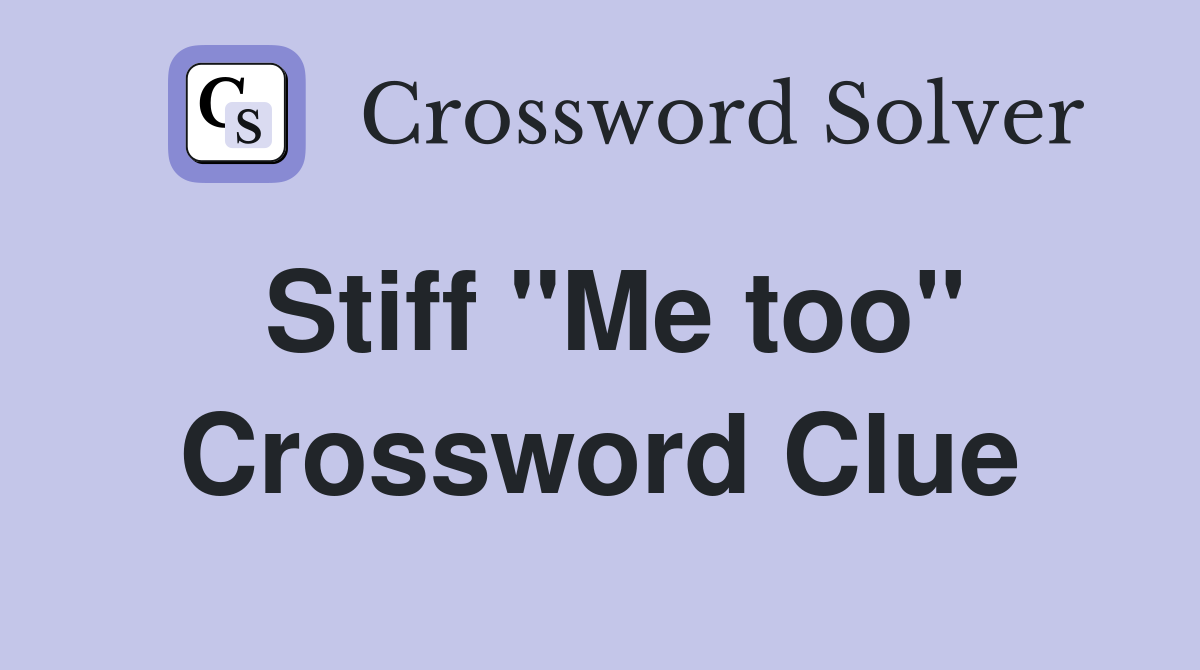 Stiff "Me too" Crossword Clue