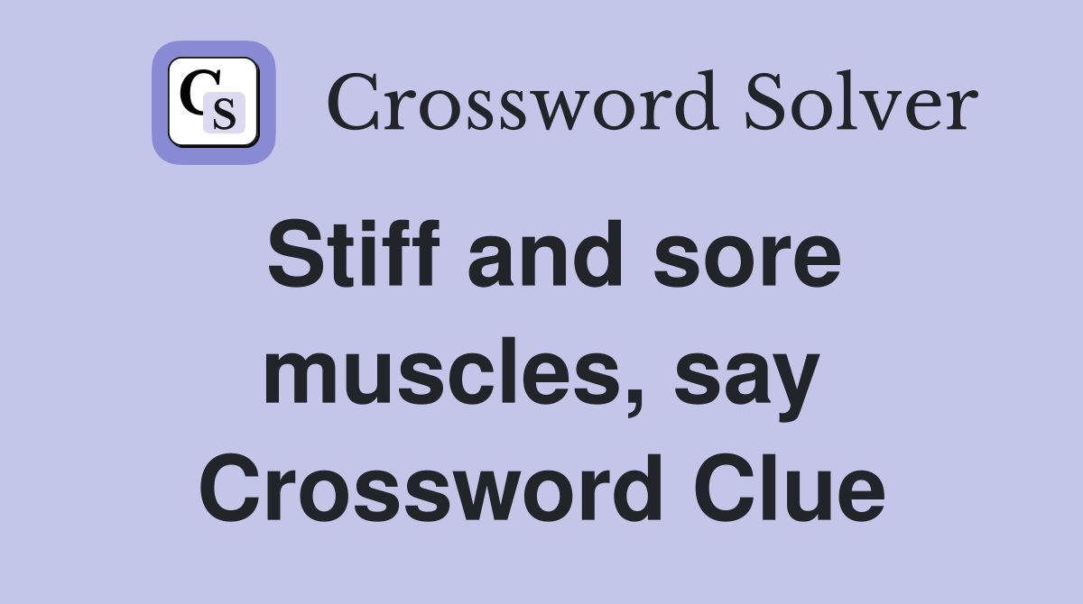 Stiff and sore muscles, say Crossword Clue