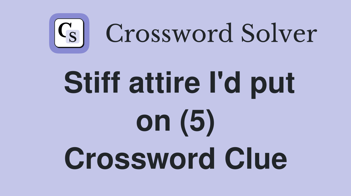 Stiff attire I'd put on (5) Crossword Clue