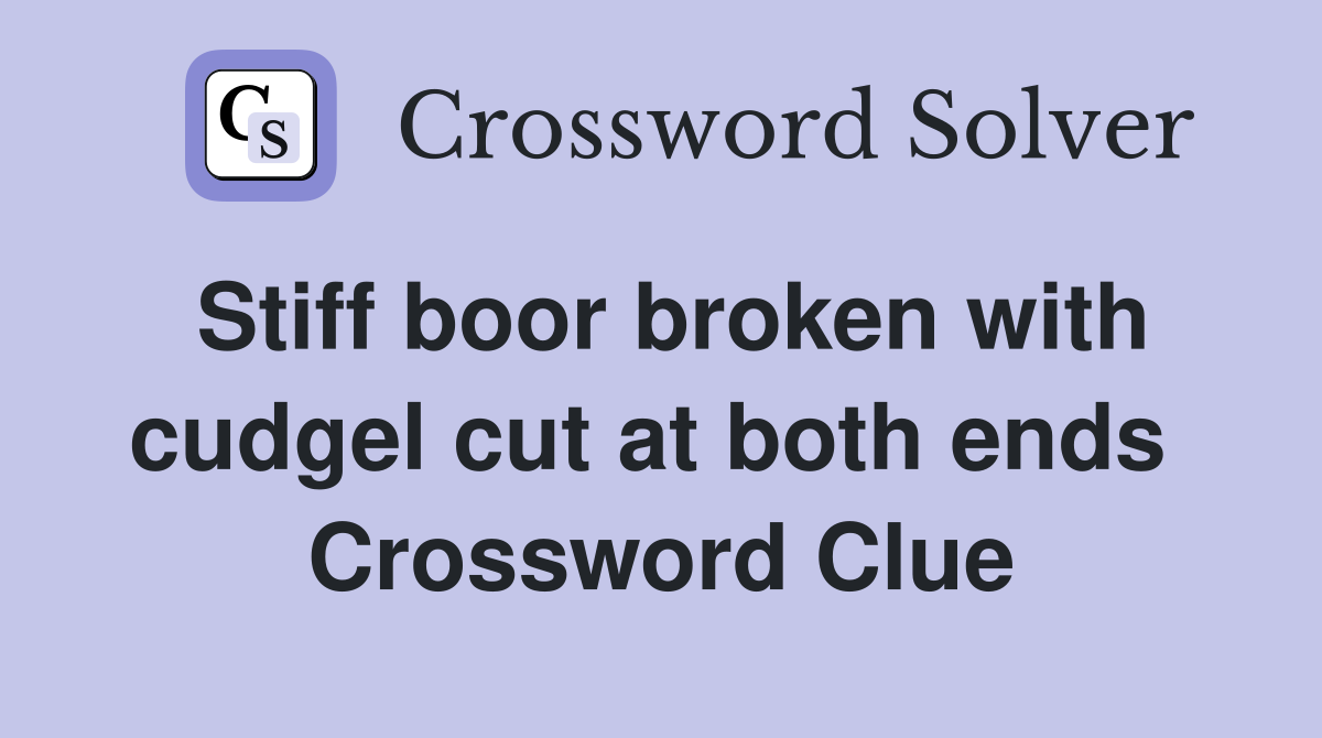 Stiff boor broken with cudgel cut at both ends  Crossword Clue