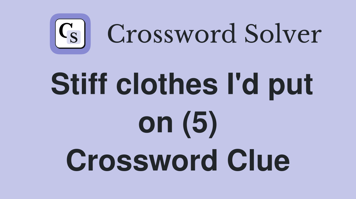 Stiff clothes I'd put on (5) Crossword Clue