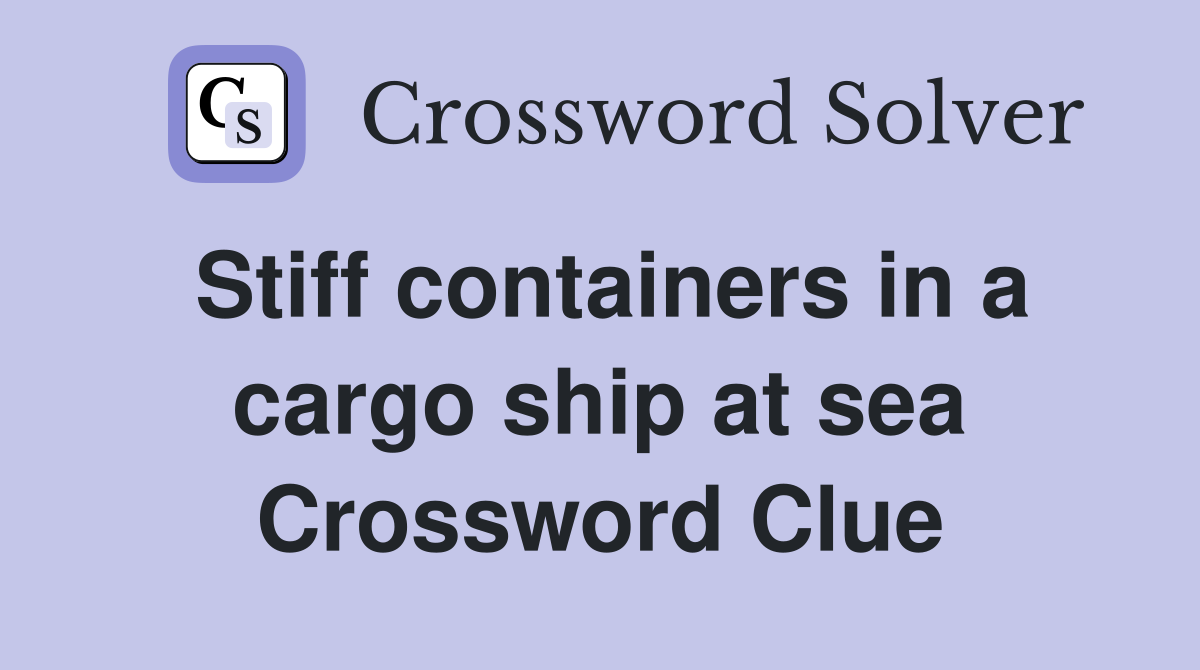 Stiff containers in a cargo ship at sea Crossword Clue