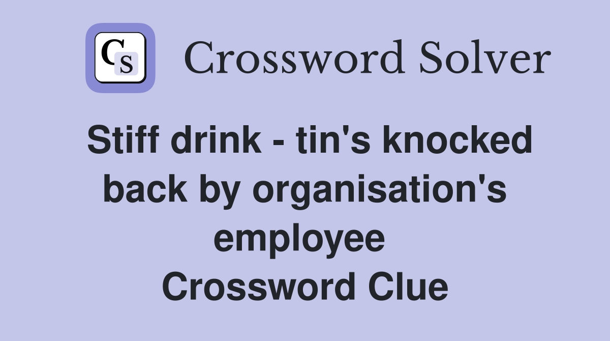 Stiff drink - tin's knocked back by organisation's employee  Crossword Clue