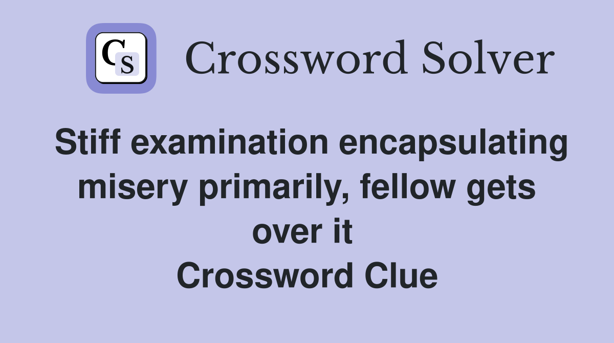 Stiff examination encapsulating misery primarily, fellow gets over it  Crossword Clue