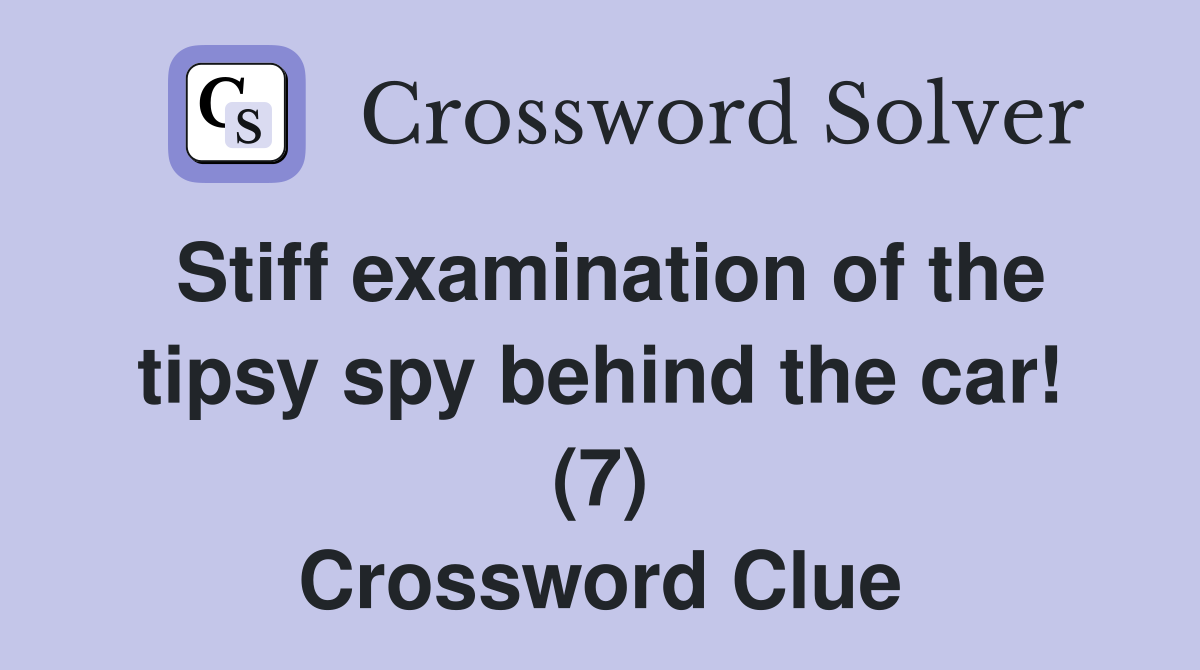 Stiff examination of the tipsy spy behind the car! (7) Crossword Clue