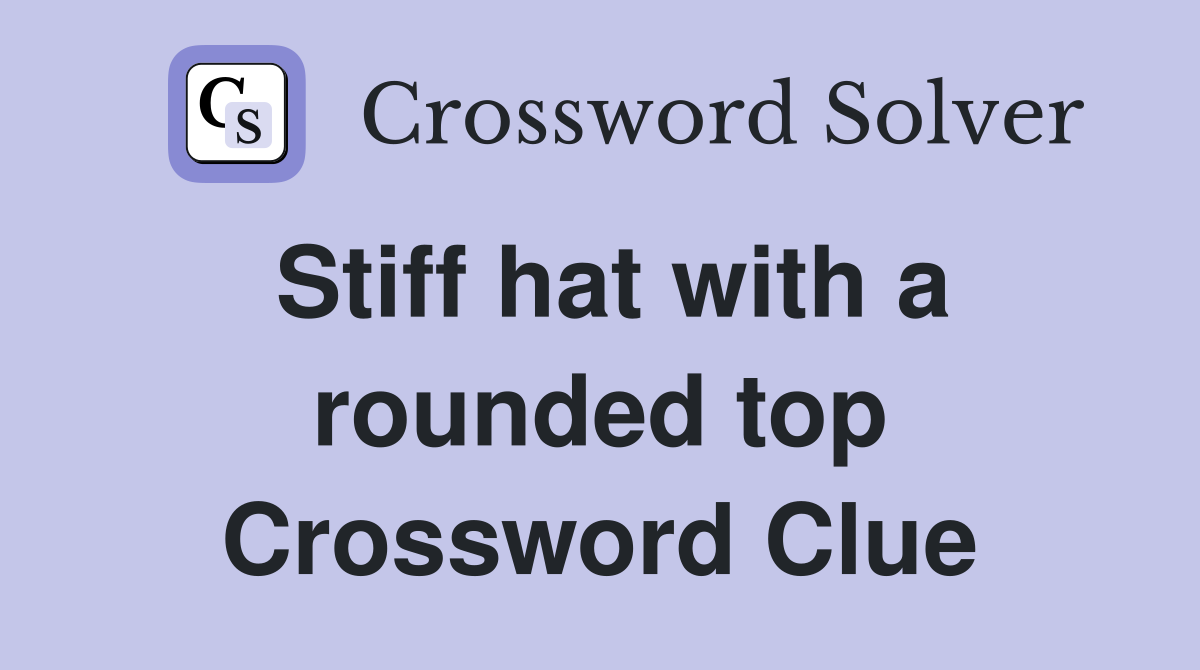 Stiff hat with a rounded top Crossword Clue