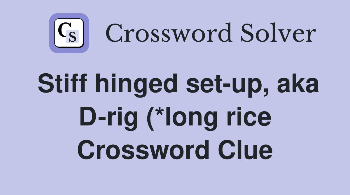 Stiff hinged set up aka D rig (*long rice) (5 3) Crossword Clue Stiff hinged set up aka D rig (*long rice) (5 3) Crossword Clue