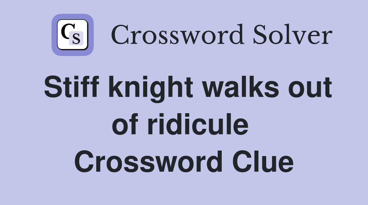 Stiff knight walks out of ridicule  Crossword Clue