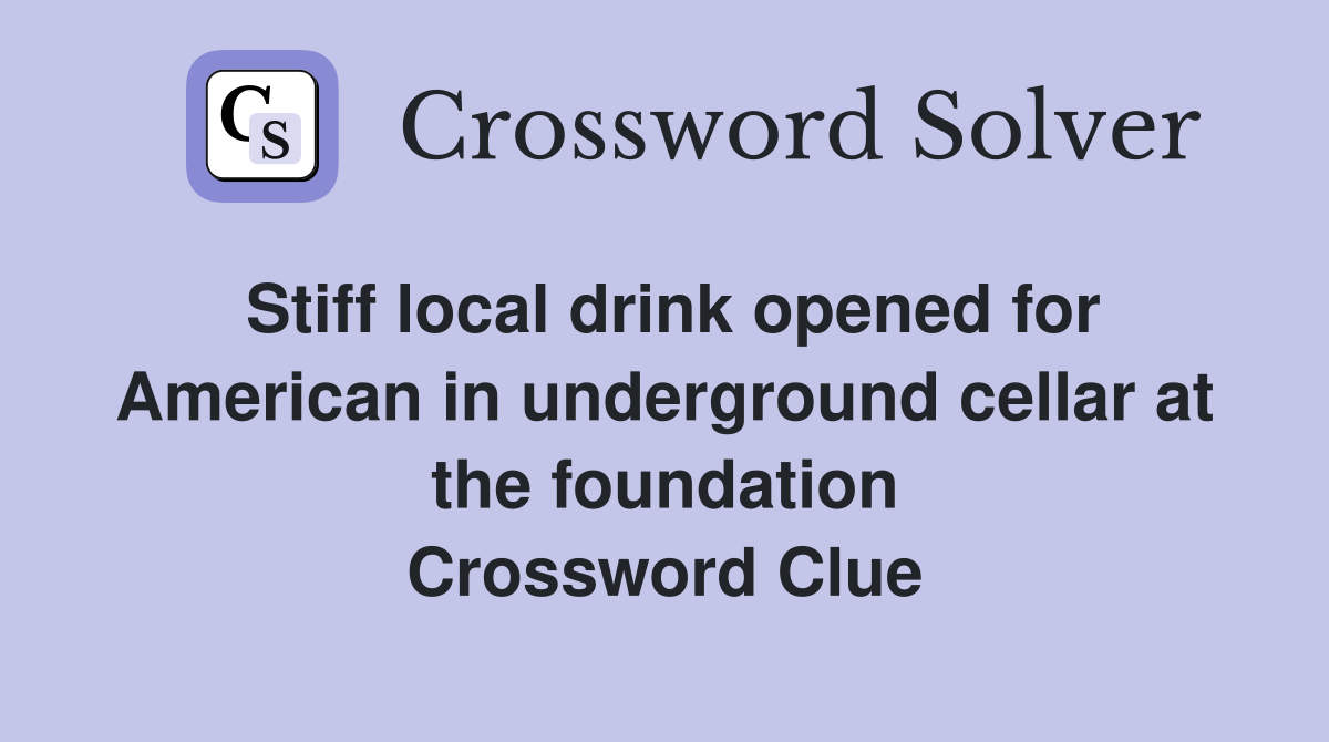 Stiff local drink opened for American in underground cellar at the foundation Crossword Clue