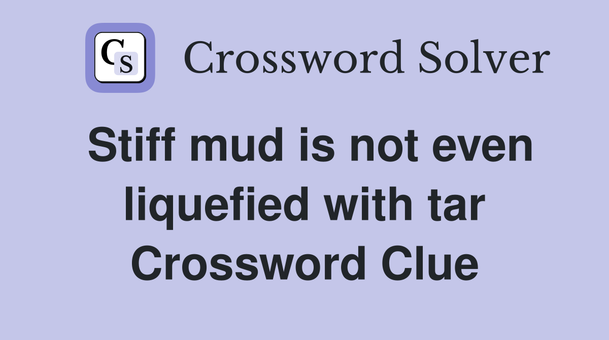Stiff mud is not even liquefied with tar Crossword Clue