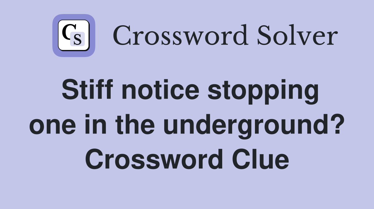 Stiff notice stopping one in the underground? Crossword Clue