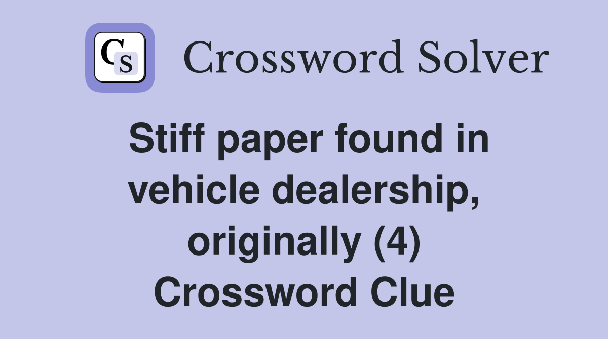 Stiff paper found in vehicle dealership, originally (4) Crossword Clue