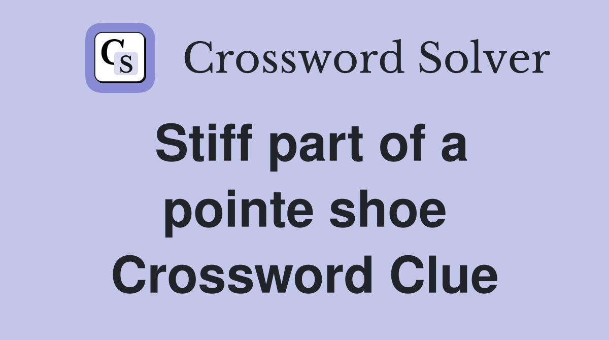 Stiff part of a pointe shoe Crossword Clue