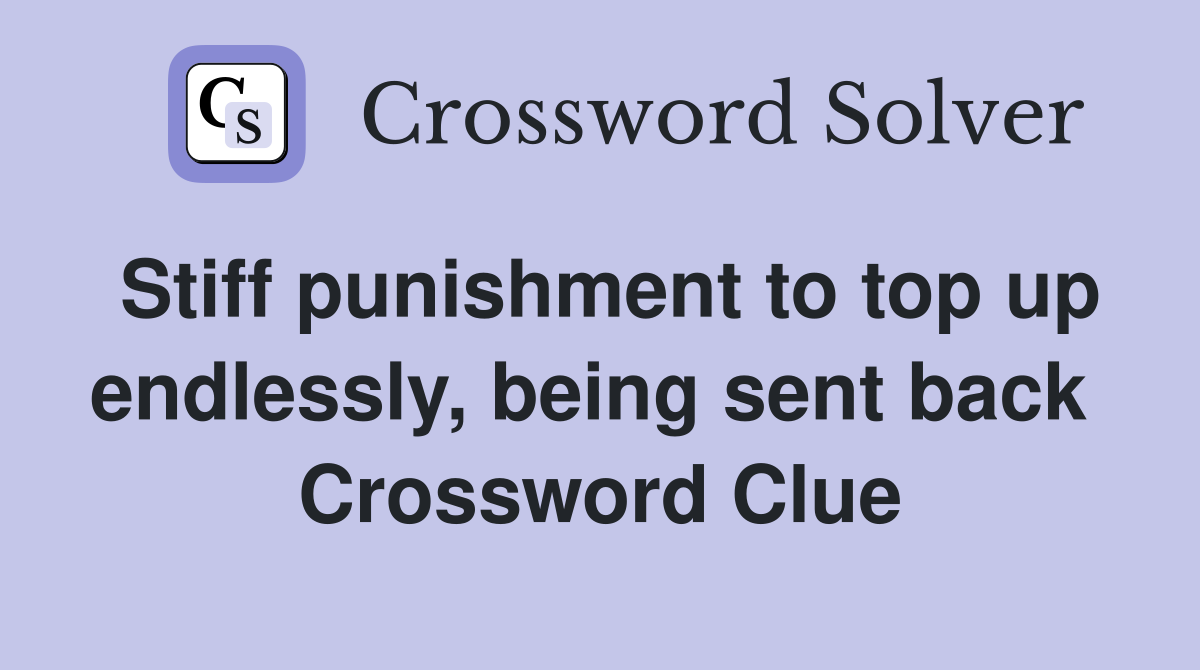 Stiff punishment to top up endlessly, being sent back  Crossword Clue
