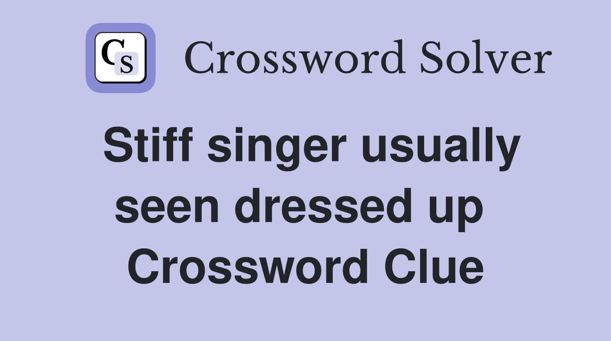 Stiff singer usually seen dressed up  Crossword Clue