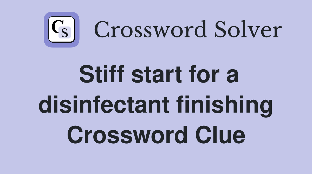 Stiff start for a disinfectant finishing Crossword Clue