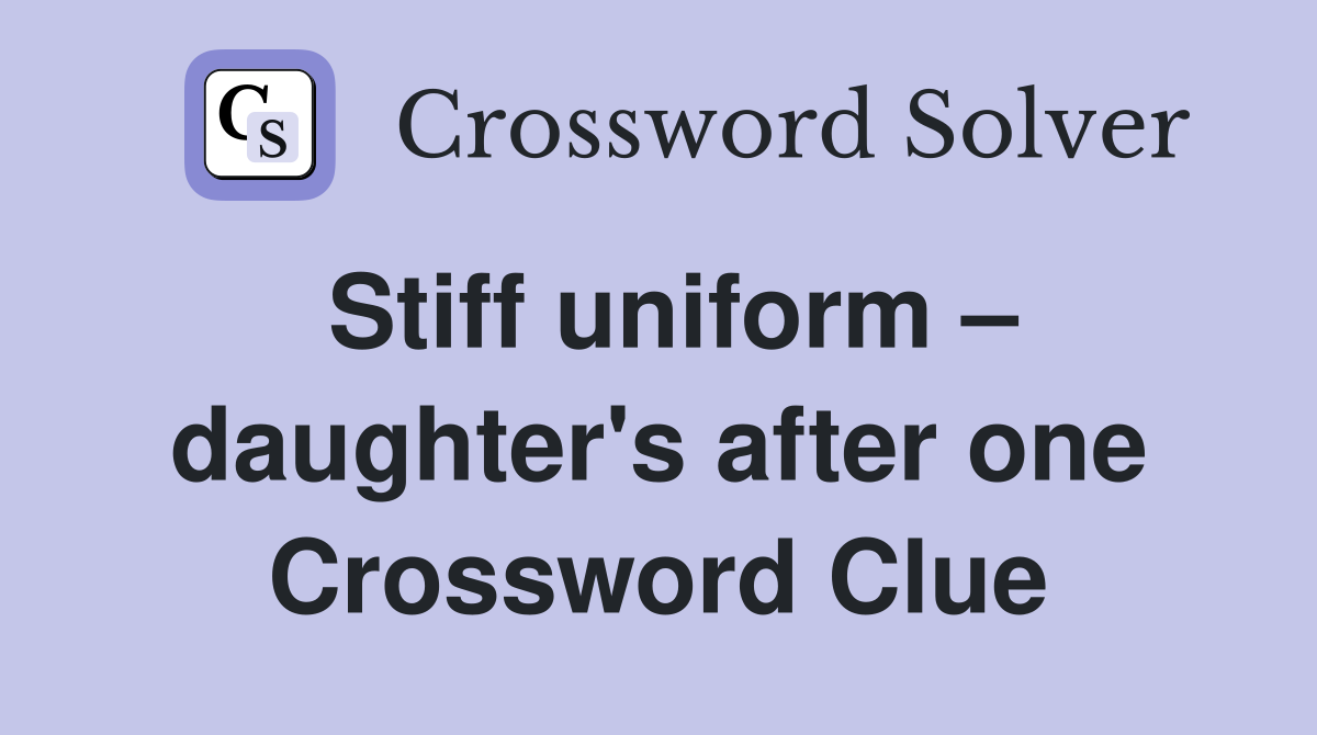 Stiff uniform – daughter's after one Crossword Clue