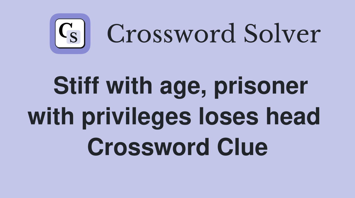 Stiff with age, prisoner with privileges loses head  Crossword Clue