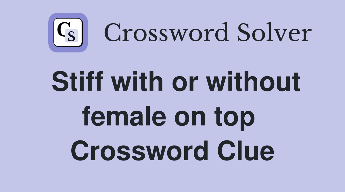 Stiff with or without female on top  Crossword Clue
