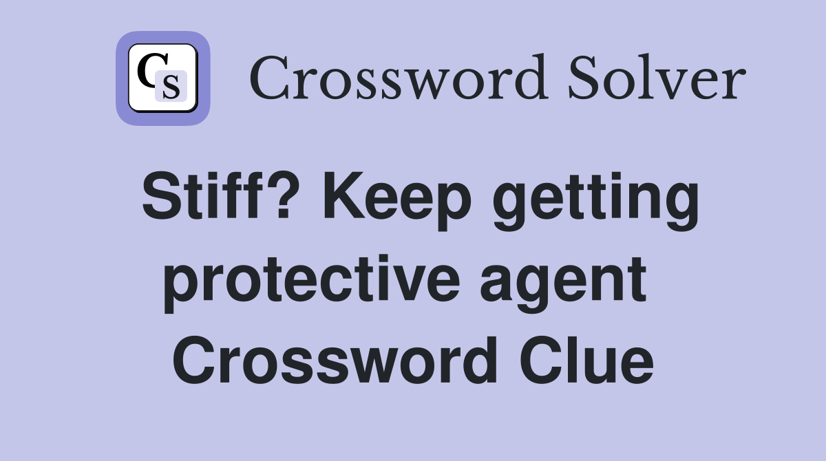 Stiff? Keep getting protective agent  Crossword Clue