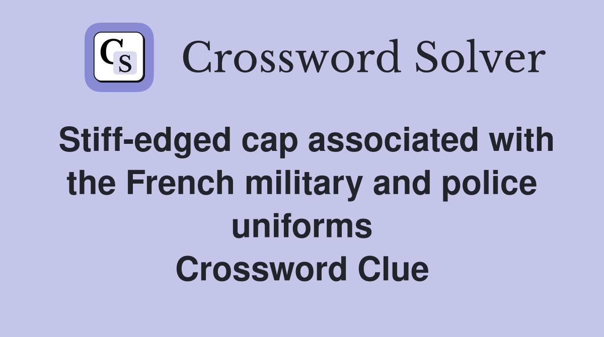 Stiff-edged cap associated with the French military and police uniforms Crossword Clue