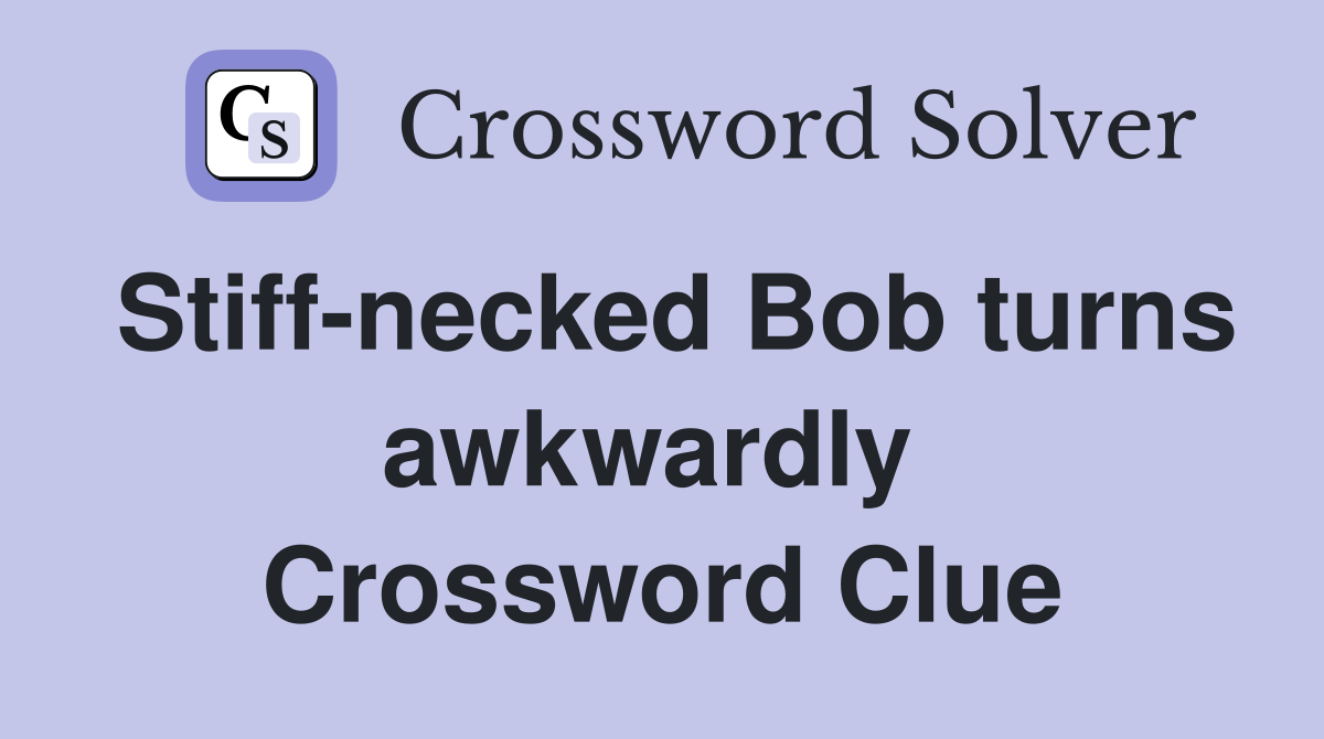 Stiff-necked Bob turns awkwardly  Crossword Clue
