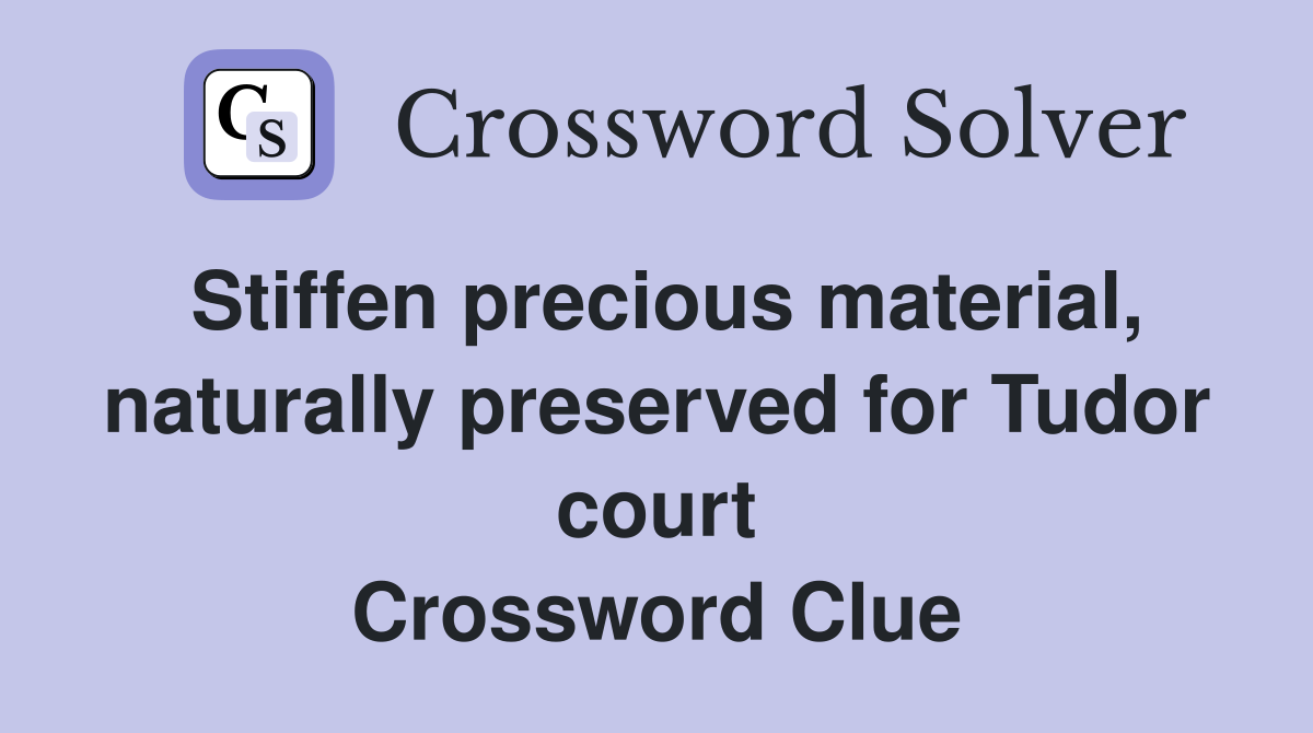 Stiffen precious material, naturally preserved for Tudor court Crossword Clue