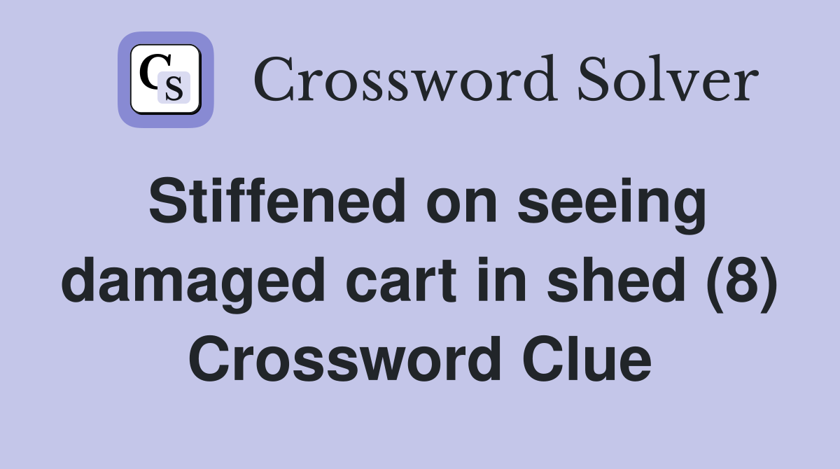 Stiffened on seeing damaged cart in shed (8) Crossword Clue