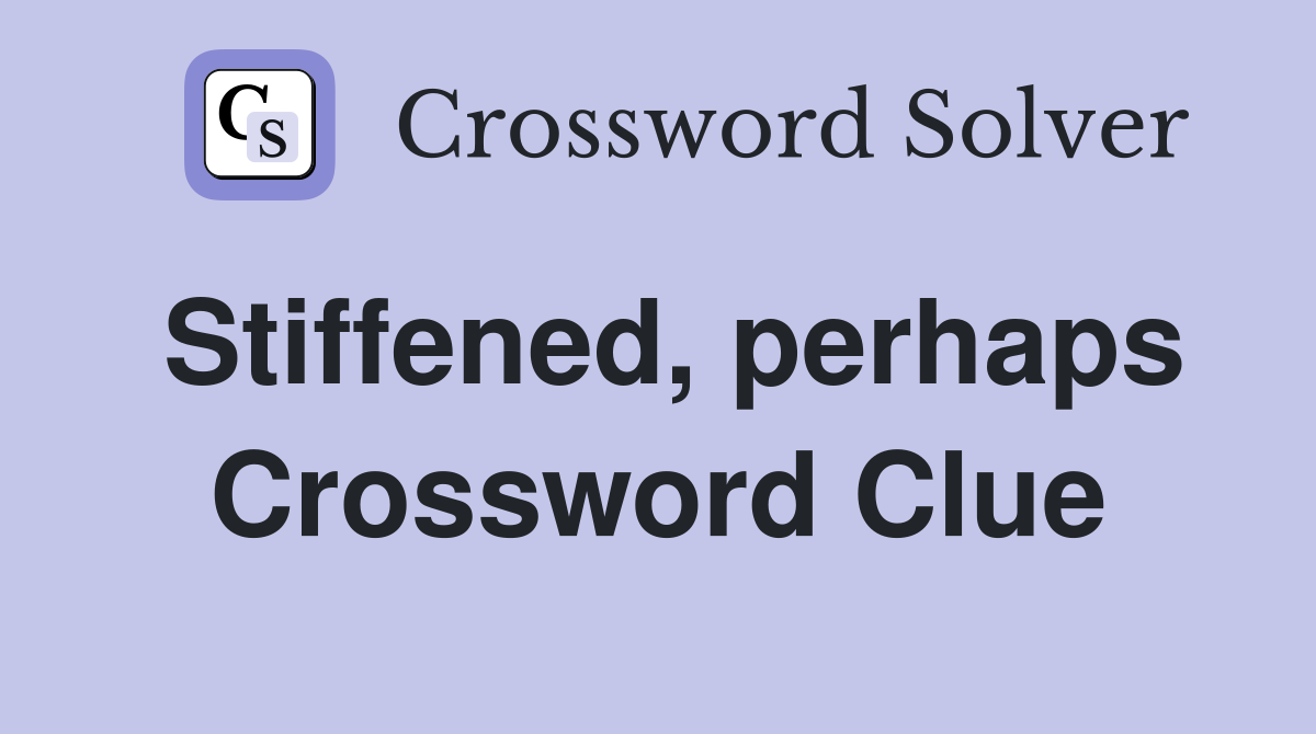 Stiffened, perhaps Crossword Clue