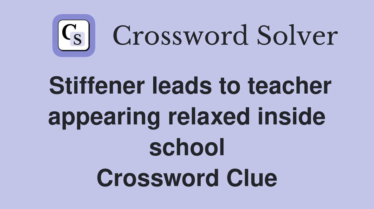 Stiffener leads to teacher appearing relaxed inside school Crossword Clue