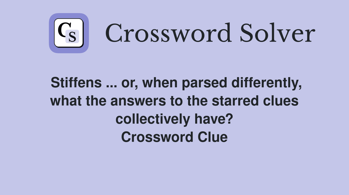 Stiffens ... or, when parsed differently, what the answers to the starred clues collectively have? Crossword Clue