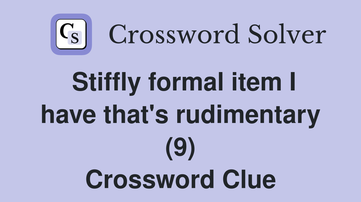 Stiffly formal item I have that's rudimentary (9) Crossword Clue