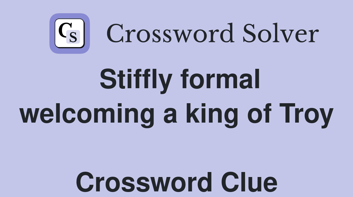Stiffly formal welcoming a king of Troy  Crossword Clue
